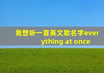 我想听一首英文歌名字everything at once